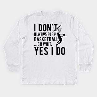 Basketball - I don't always play basketball Oh Wait Yes I Do Kids Long Sleeve T-Shirt